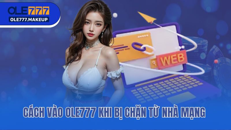 Cách vào Ole777 khi bị chặn từ nhà mạng 