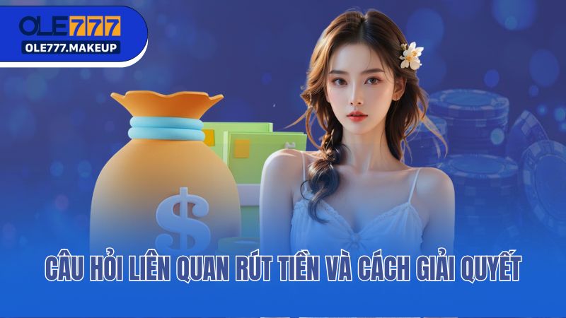 Câu hỏi liên quan rút tiền và cách giải quyết