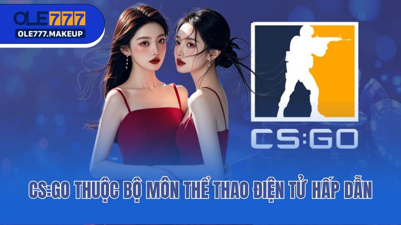 CS:GO thuộc bộ môn thể thao điện tử hấp dẫn