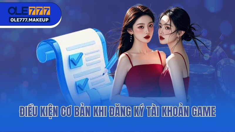 Điều kiện cơ bản khi đăng ký tài khoản game