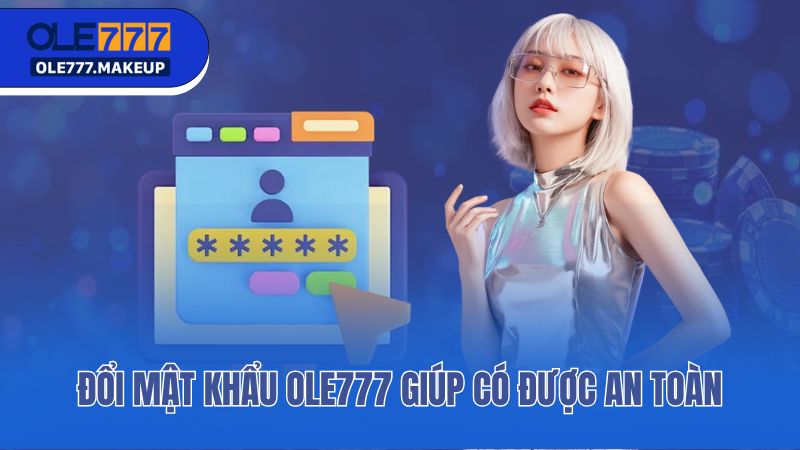 Đổi mật khẩu Ole777 giúp có được an toàn