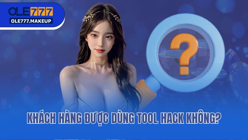 Khách hàng được dùng tool hack không?