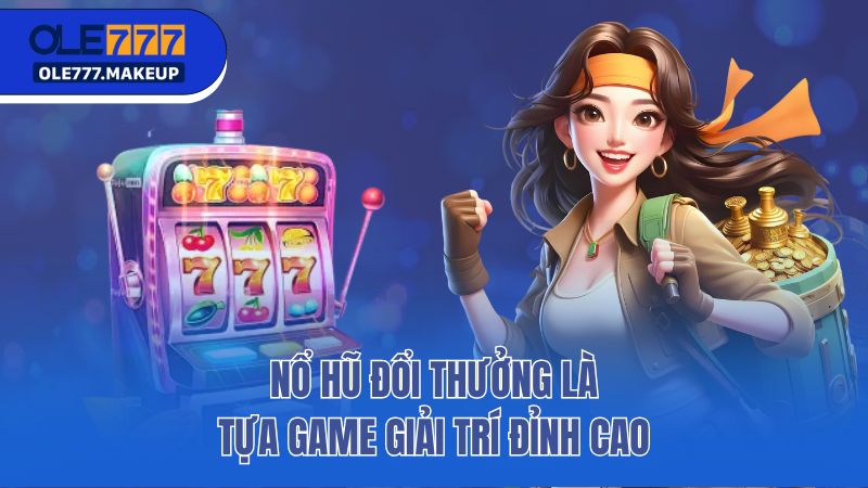 Nổ hũ đổi thưởng là tựa game giải trí đỉnh cao