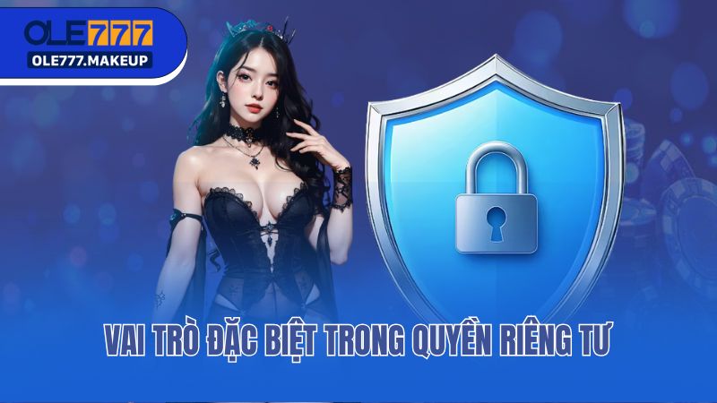 Vai trò đặc biệt trong quyền riêng tư